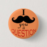 "I Moustache You a Question" Button<br><div class="desc">A moustache pun on a button. What's not to like? 
 Design is 100% original,  with the moustache digitally drawn and arranged.</div>