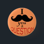 "I Moustache You a Question" Button<br><div class="desc">A moustache pun on a button. What's not to like? 
 Design is 100% original,  with the moustache digitally drawn and arranged.</div>