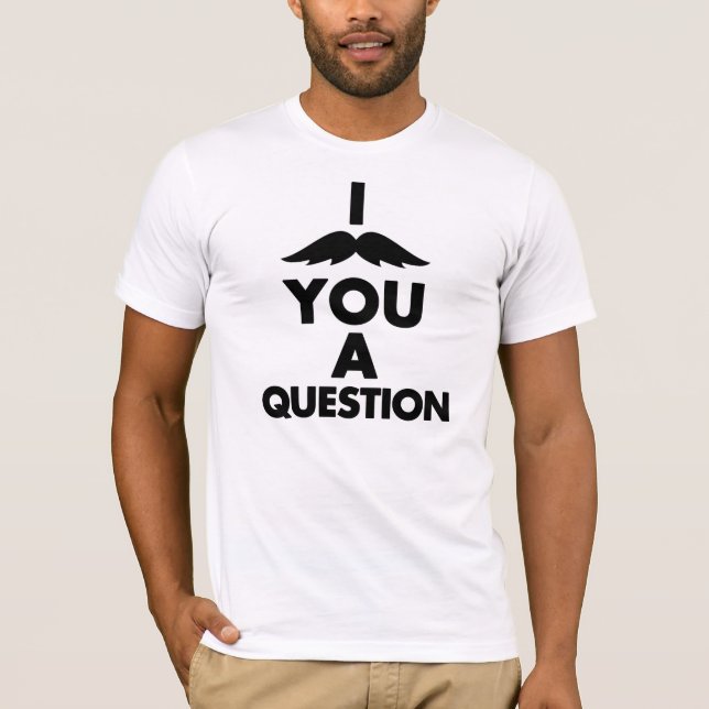 I Moustache You a Question T-Shirt (Front)