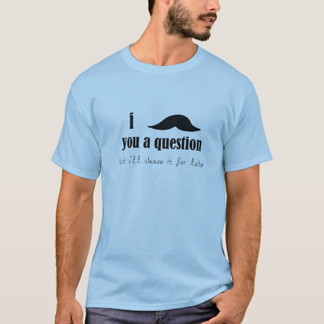 I Moustache You A Question T-Shirt (Front)