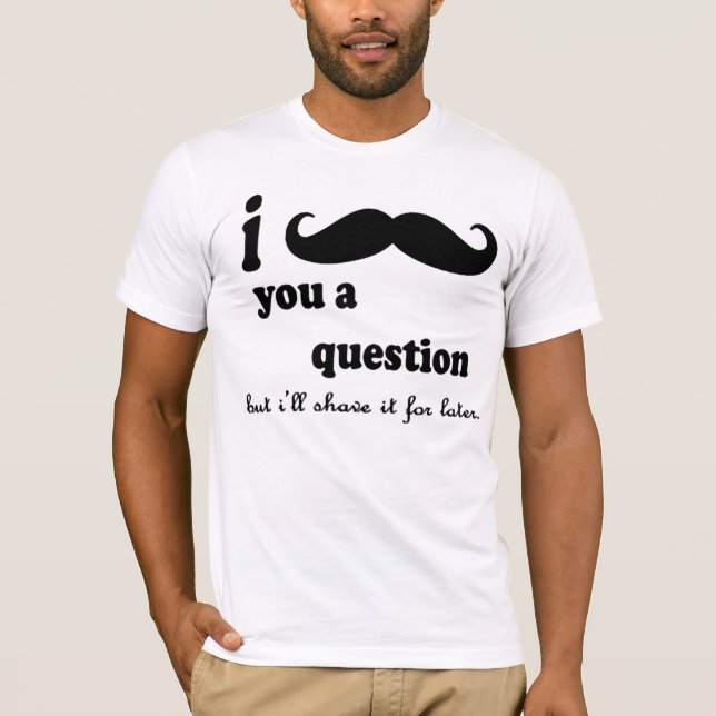 I Moustache You A question T-Shirt (Front)
