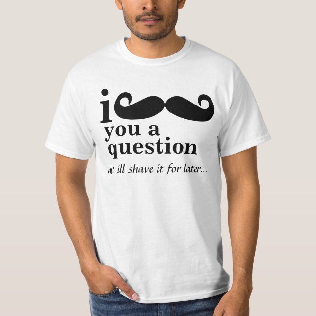 i moustache you a question tee shirts (Front)