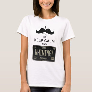 I Moustache you to Keep Calm & Stop Whining! T-Shirt
