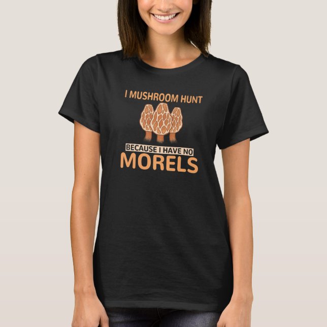 I Mushroom Hunt Because I Have No Morels Fungi Hun T-Shirt (Front)
