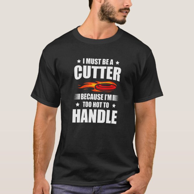 I Must Be A Cutter Because I'm Too Hot To Handle F T-Shirt (Front)