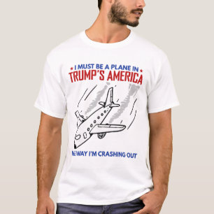 I Must Be A Plane In Trump America The Way I'm Cra T-Shirt