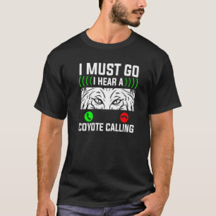 I Must Go I Hear A Coyote Calling Coyotes Hunting T-Shirt