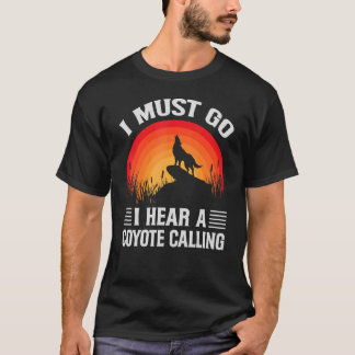 I Must Go I Hear A Coyote Calling   Hunting Jokes T-Shirt