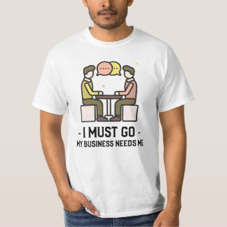 I Must Go My Business Needs Me T-Shirt