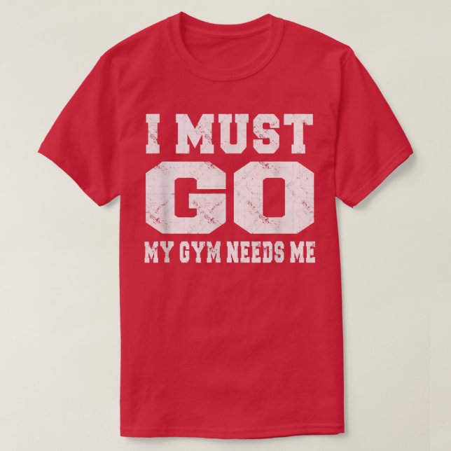 I Must Go My Gym Needs Me Funny Sayings Workout  T-Shirt (Design Front)