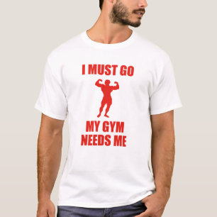 I Must Go. My Gym Needs Me. T-Shirt