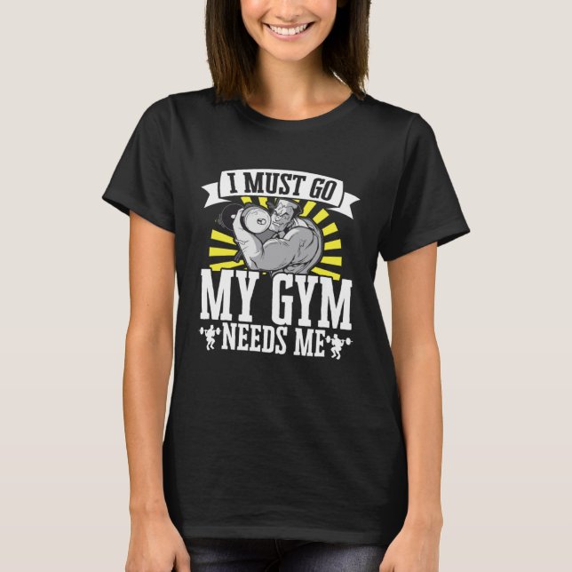 I Must Go My Gym Needs Me Weightlifting Bodybuilde T-Shirt (Front)