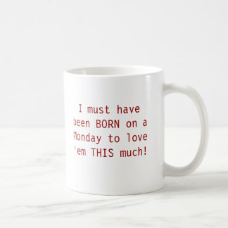 I must have been BORN on a Monday to love 'em T... Coffee Mug