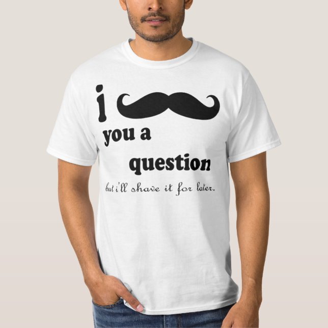 I MUSTACHE YOU A QUESTION BUT I'LL SHAVE IT FOR L T-Shirt (Front)