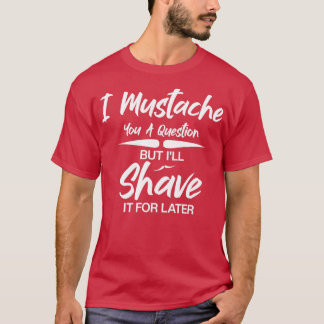 I Mustache You A Question But Ill Shave It For Lat T-Shirt