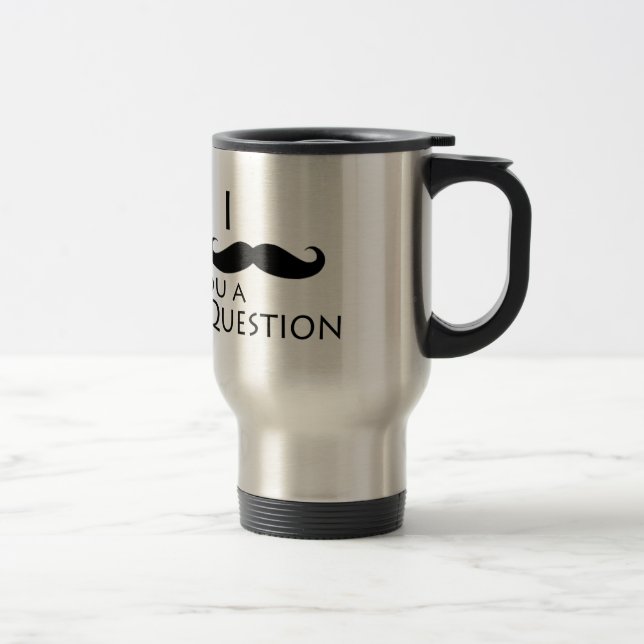 I mustache you a question travel mug (Right)