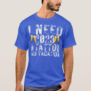 I Need 2023 a Tattoo and a Vacation Funny NYE Happ T-Shirt