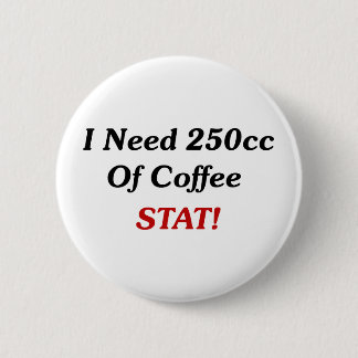 I Need 250cc Of Coffee STAT! 6 Cm Round Badge
