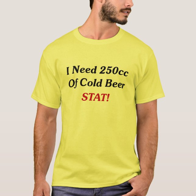 I Need 250cc Of Cold Beer STAT! T-Shirt (Front)