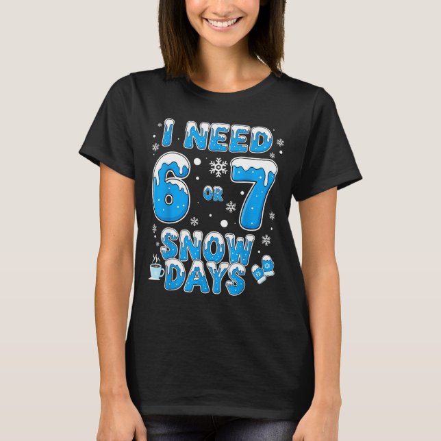 I Need 67 Snow Days Funny Suprter Enthusiast Snowy T-Shirt (Front)