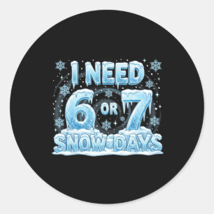 I Need 6 7 Snow Days Funny 67 Teacher Student Six Classic Round Sticker
