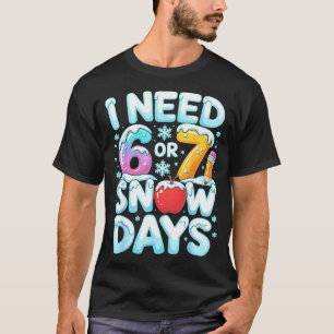 I Need 6 7 Snow Days Funny 67 Teacher Winter Schoo T-Shirt