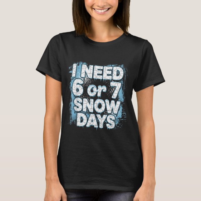 I Need 6 7 Snow Days Funny 67 Teacher Winter Schoo T-Shirt (Front)