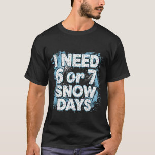 I Need 6 7 Snow Days Funny 67 Teacher Winter Schoo T-Shirt