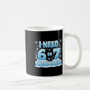 I Need 6 7 Snow Days Funny Snowy Day 67 Teacher St Coffee Mug