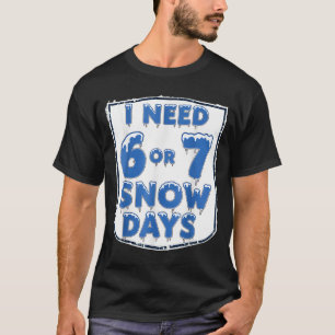 I Need 6 7 Snow Days Funny Snowy Day Teacher And S T-Shirt