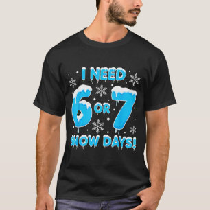 I Need 6 7 Snow Days Funny Snowy Day Teacher And S T-Shirt