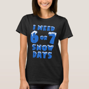 I Need 6 7 Snow Days Funny Snowy Day Teacher And S T-Shirt