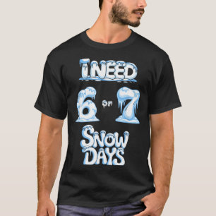 I Need 6 7 Snow Days Funny Snowy Day Teacher And S T-Shirt