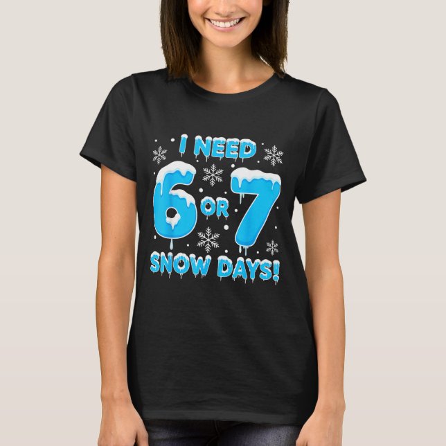 I Need 6 7 Snow Days Funny Snowy Day Teacher And S T-Shirt (Front)