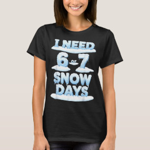 I Need 6 7 Snow Days Funny Snowy Day Teacher Schoo T-Shirt