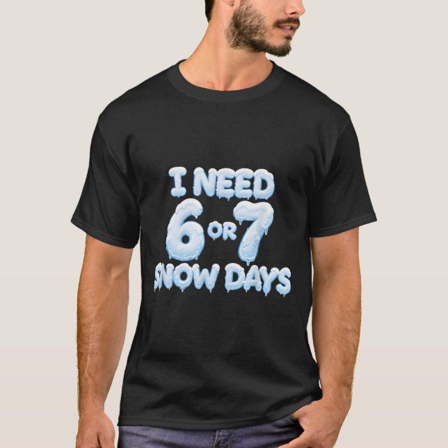 I Need 6 7 Snow Days Funny Snowy Days Teacher And  T-Shirt (Front)
