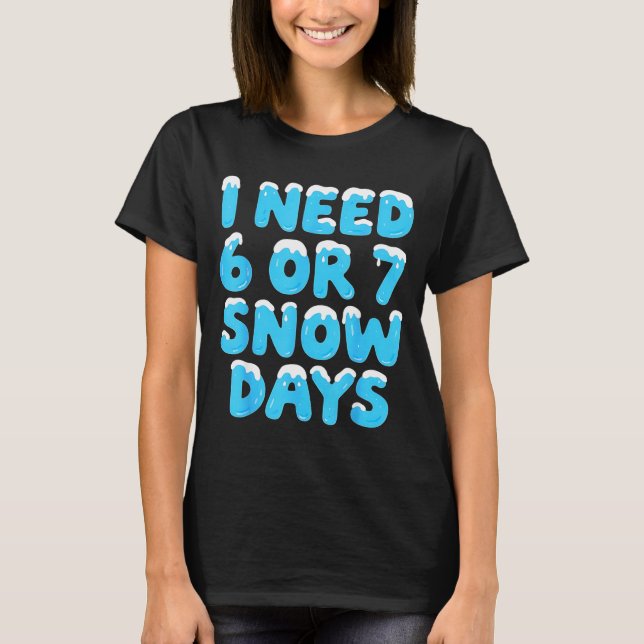 I Need 6 7 Snow Days Funny Teacher Winter Meme  T-Shirt (Front)