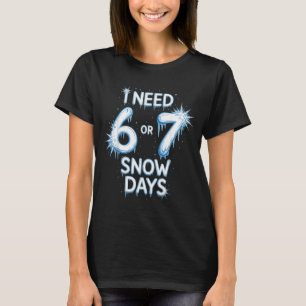 I Need 6 7 Snow Days Snowy Day Teacher And School T-Shirt