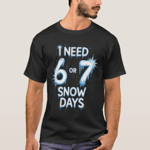 I Need 6 7 Snow Days Snowy Day Teacher And School  T-Shirt
