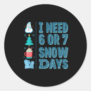 I Need 6 Or 7 Snow Days Christmas Day Snow Suprter Classic Round Sticker