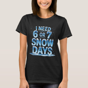 I Need 6 Or 7 Snow Days Christmas Day Snow Suprter T-Shirt