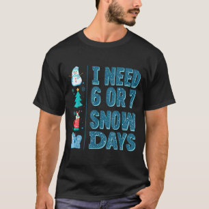 I Need 6 Or 7 Snow Days Christmas Day Snow Suprter T-Shirt