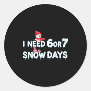 I Need 6 Ou 7 Snow Days Six Seven Snowy Day  Classic Round Sticker