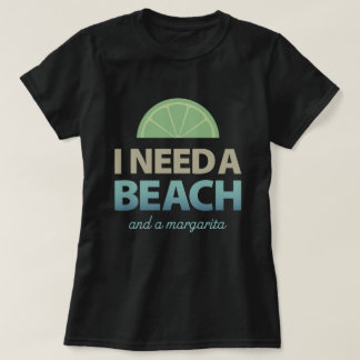 I Need A Beach - and a margarita T-Shirt