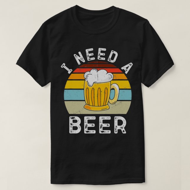 I Need A Beer Drinking Beer Lover Beer T T-Shirt (Design Front)