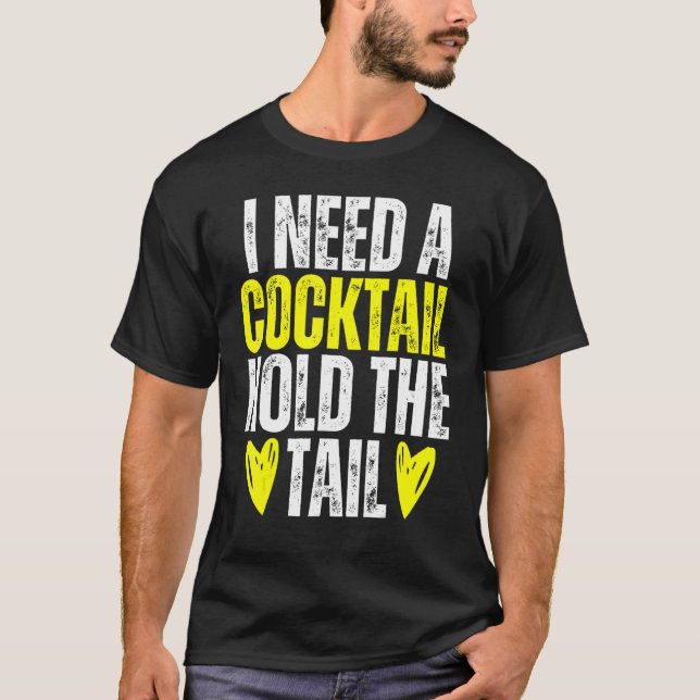 I NEED A COCKTAIL HOLD THE TAIL Joke Drinking Alco T-Shirt (Front)