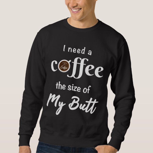 I Need A Coffee Size of My Butt Funny Coffee Lover Sweatshirt (Front)