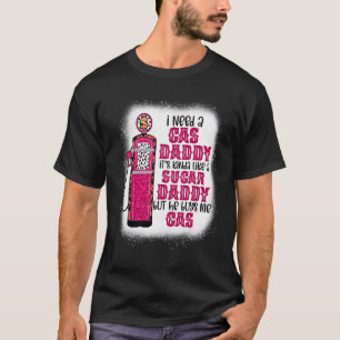 I Need A Gas Daddy Funny Sugar Gas Daddy He Buys M T-Shirt
