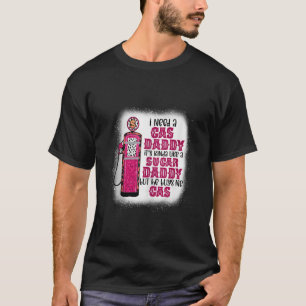 I need a gas daddy funny sugar gas daddy he buys m T-Shirt