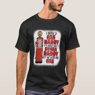 I need a gas daddy funny sugar gas daddy he buys m T-Shirt